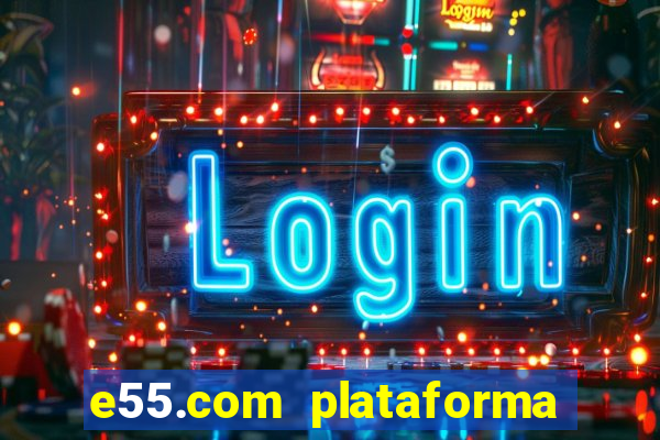 e55.com plataforma de jogos